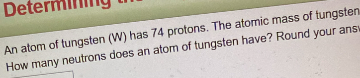 Solved: Determining An atom of tungsten (W) has 74 protons. The atomic ...