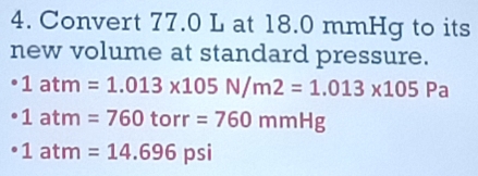 Convert 77.0 L at 18.0 mmHg to its 
new volume at standard pressure.
1atm=1.013* 105N/m2=1.013* 105Pa
· 1atm=760torr=760mmHg
1atm=14.696 psi