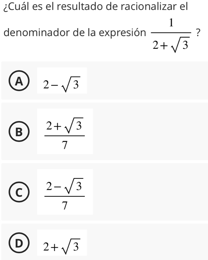 ¿Cuál es el resultado de racionalizar el
denominador de la expresión  1/2+sqrt(3)  ?
A 2-sqrt(3)
B  (2+sqrt(3))/7 
C  (2-sqrt(3))/7 
D 2+sqrt(3)