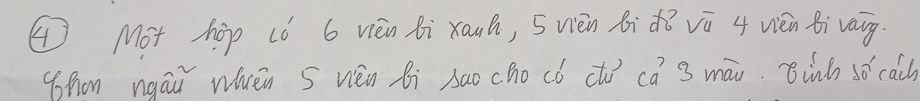 ④Mot hop (ó 6 vièn Bi xauh, 5 vièn ái dǒ vú 4 vén Bivauy 
Whon ngāi wén 5 vièn bi sao cho có ctí cá 3 māi. Binh so cach