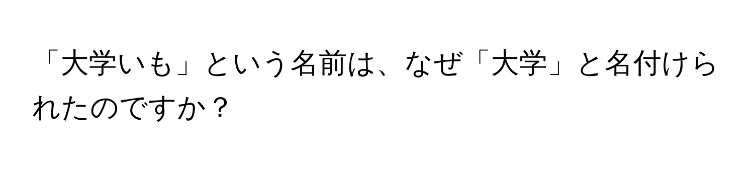 「大学いも」という名前は、なぜ「大学」と名付けられたのですか？