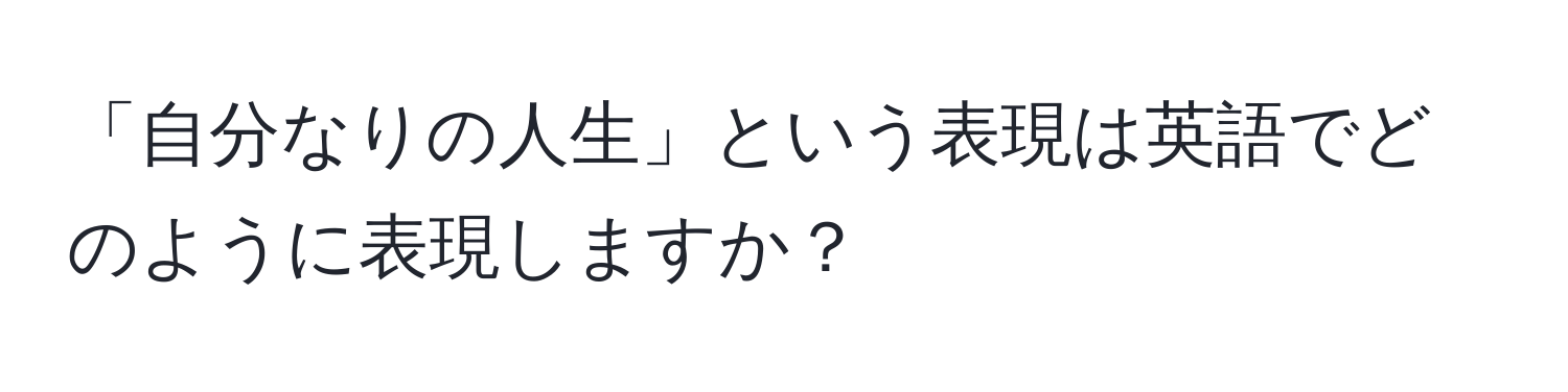 「自分なりの人生」という表現は英語でどのように表現しますか？