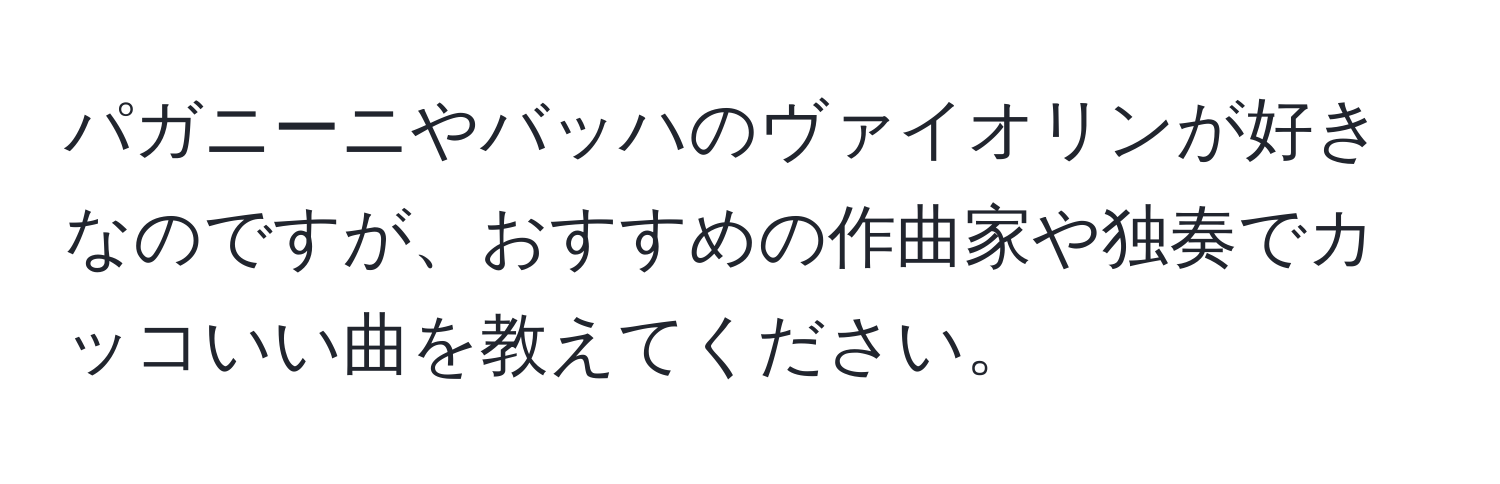 パガニーニやバッハのヴァイオリンが好きなのですが、おすすめの作曲家や独奏でカッコいい曲を教えてください。