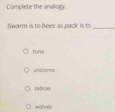 Complete the analogy.
Swarm is to bees as pack is to_
tuna
unicorns
zebras
wolves