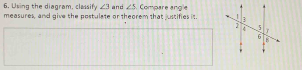 Using the diagram, classify ∠ 3 and ∠ 5. Compare angle 
measures, and give the postulate or theorem that justifies it.