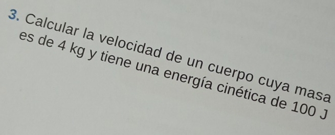 Calcular la velocidad de un cuerpo cuya masa 
es de 4 kg y tiene una energía cinética de 100 3