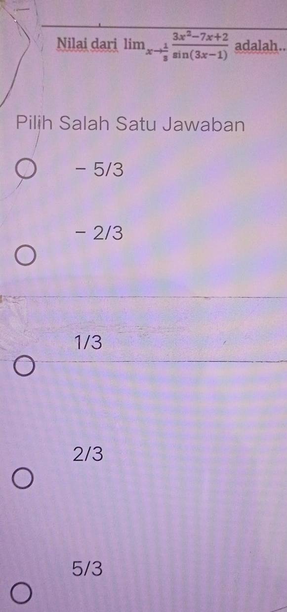 Nilai dari lim_xto  1/3  (3x^2-7x+2)/sin (3x-1)  adalah..
Pilih Salah Satu Jawaban
- 5/3
- 2/3
1/3
2/3
5/3