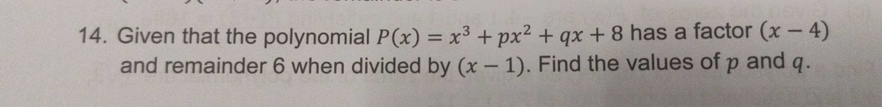 Given that the polynomial P(x)=x^3+px^2+qx+8 has a factor (x-4)
and remainder 6 when divided by (x-1). Find the values of p and q.