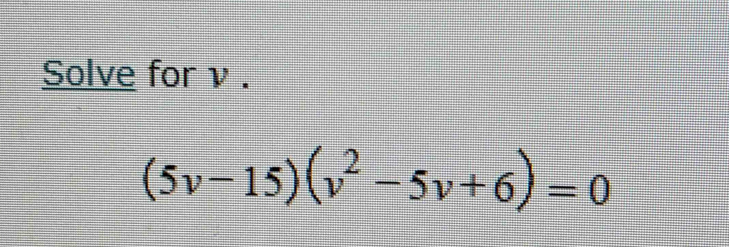 Solve for ν.
(5v-15)(v^2-5v+6)=0