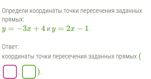 Олредели координатьι Τочки пересечения заданньх 
NрAMыIX:
y=-3x+4ny=2x-1. 
Otbet: 
координаты Τочки лересечения заданньх πрямых ( 
□ ;□ ).