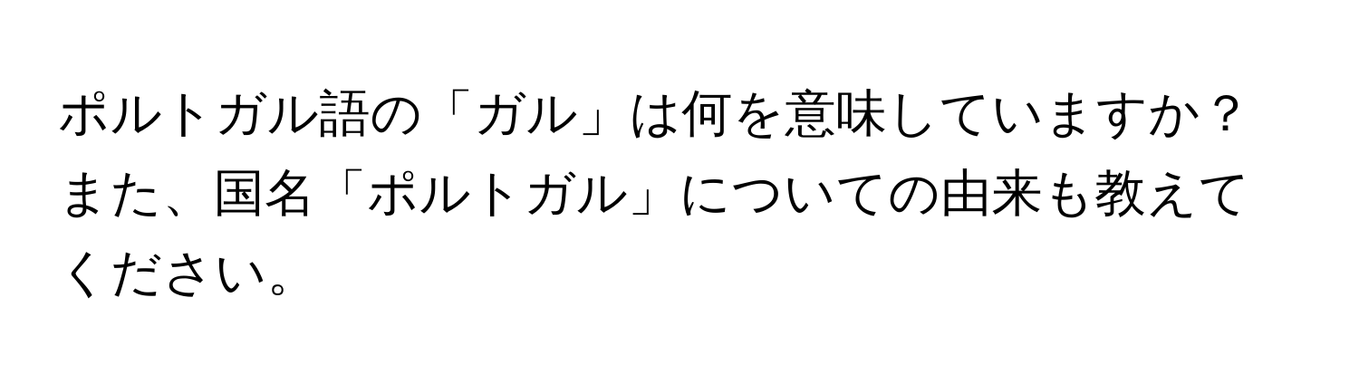 ポルトガル語の「ガル」は何を意味していますか？また、国名「ポルトガル」についての由来も教えてください。