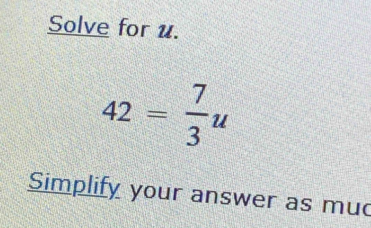 Solve for u.
42= 7/3 u
Simplify your answer as mud