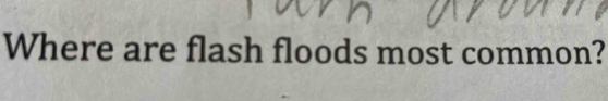 Where are flash floods most common?