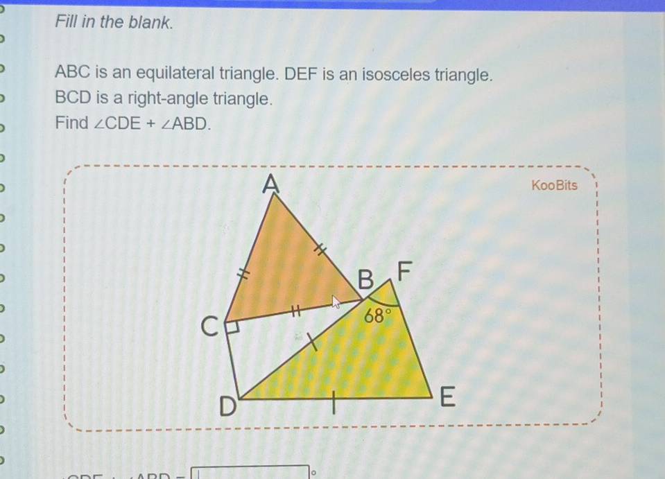 Fill in the blank.
ABC is an equilateral triangle. DEF is an isosceles triangle.
BCD is a right-angle triangle.
Find ∠ CDE+∠ ABD.
KooBits
□ c