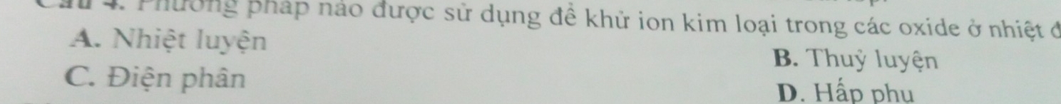 Phường pháp nảo được sử dụng đề khử ion kim loại trong các oxide ở nhiệt đã
A. Nhiệt luyện B. Thuỷ luyện
C. Điện phân D. Hấp phu