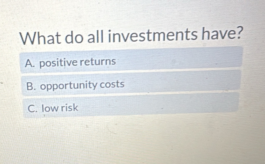 What do all investments have?
A. positive returns
B. opportunity costs
C. low risk