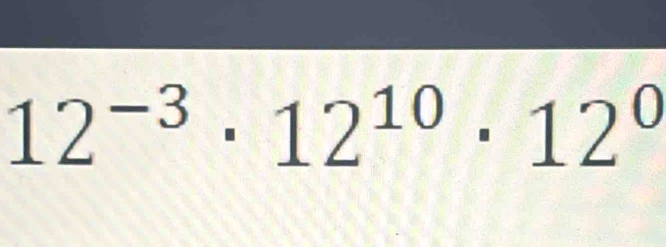 12^(-3)· 12^(10)· 12^0