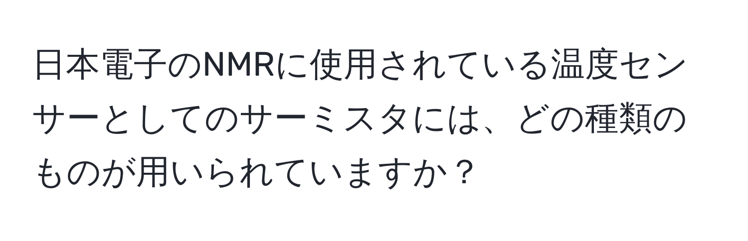 日本電子のNMRに使用されている温度センサーとしてのサーミスタには、どの種類のものが用いられていますか？