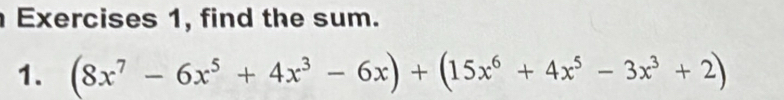 Exercises 1, find the sum. 
1. (8x^7-6x^5+4x^3-6x)+(15x^6+4x^5-3x^3+2)