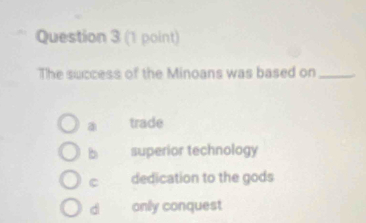 The success of the Minoans was based on_
a trade
b superior technology
C dedication to the gods
d only conquest