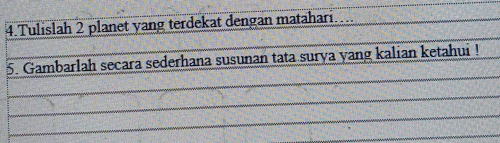 Tulislah 2 planet yang terdekat dengan matahari... 
5. Gambarlah secara sederhana susunan tata surya yang kalian ketahui !