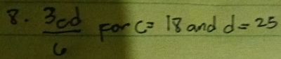 and d=25
8.  3cd/6 Forc=18 w°