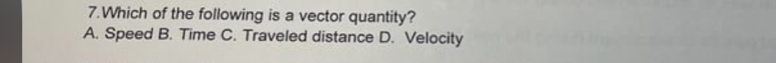 Which of the following is a vector quantity?
A. Speed B. Time C. Traveled distance D. Velocity