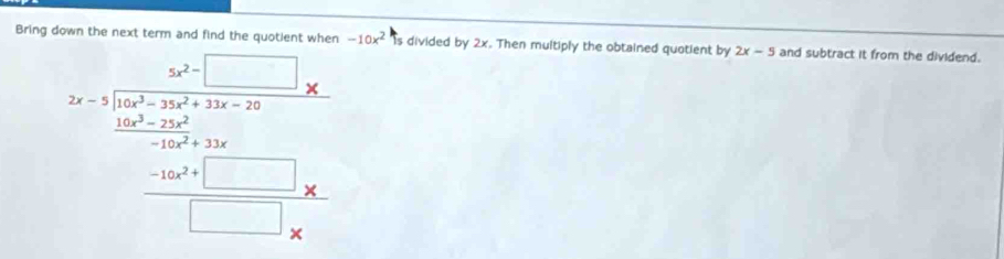 -10x^2
Bring Is divided by 2x. Then multiply the obtained quotient by 2x-5 and subtract it from the dividend.
beginarrayr b.1=□  when ba^x+b^(x+1)x when -2x+2y= (-1)/a^2+x when □ -x x hline □ -1,x when xendarray