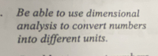 Be able to use dimensional 
analysis to convert numbers 
into different units.