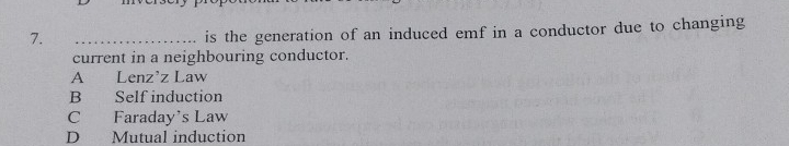 is the generation of an induced emf in a conductor due to changing
current in a neighbouring conductor.
A Lenz'z Law
B Self induction
C Faraday's Law
D Mutual induction