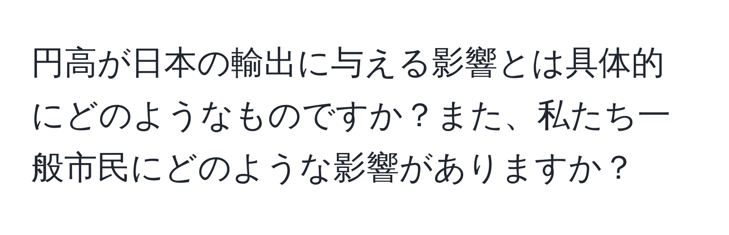 円高が日本の輸出に与える影響とは具体的にどのようなものですか？また、私たち一般市民にどのような影響がありますか？