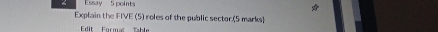 Essay 5 points 
Explain the FIVE (5) roles of the public sector.(5 marks) 
Edit Format Table