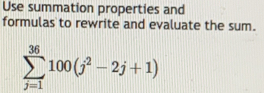 Use summation properties and 
formulas to rewrite and evaluate the sum.
sumlimits _(j=1)^(36)100(j^2-2j+1)