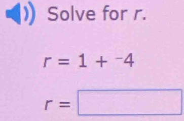 Solve for r.
r=1+^-4
r=□