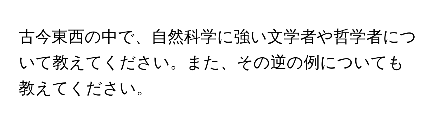 古今東西の中で、自然科学に強い文学者や哲学者について教えてください。また、その逆の例についても教えてください。