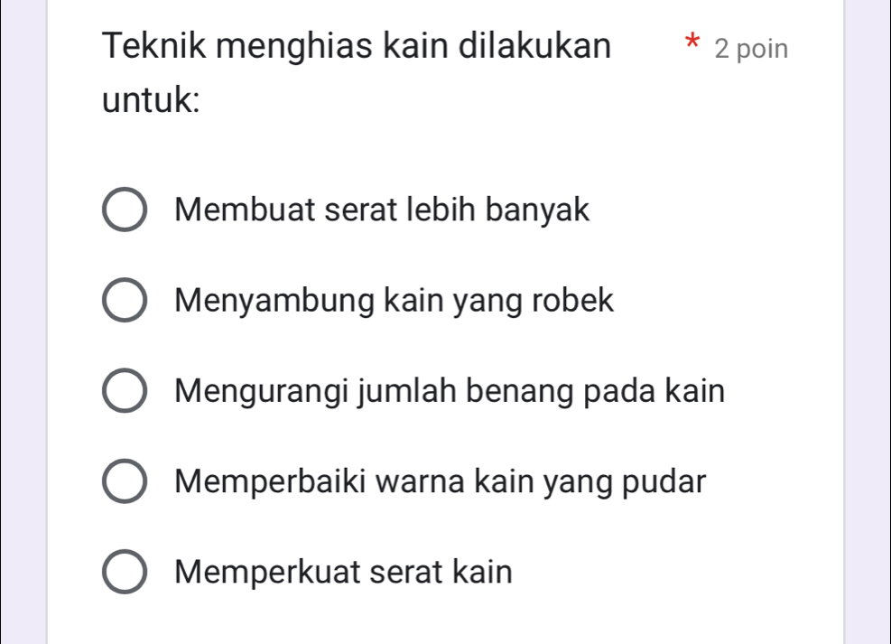 Teknik menghias kain dilakukan * 2 poin
untuk:
Membuat serat lebih banyak
Menyambung kain yang robek
Mengurangi jumlah benang pada kain
Memperbaiki warna kain yang pudar
Memperkuat serat kain