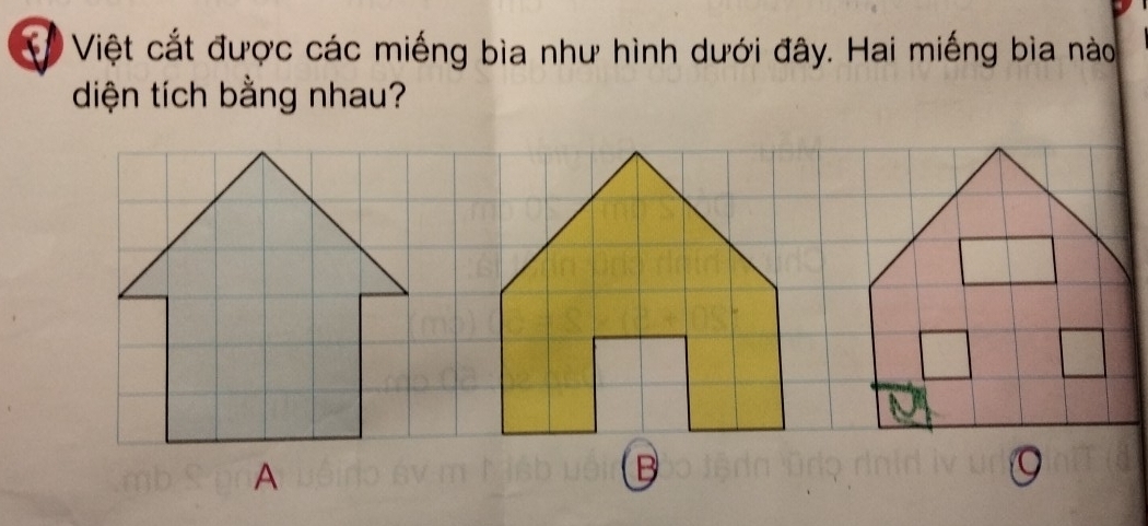 Việt cắt được các miếng bìa như hình dưới đây. Hai miếng bìa nào 
diện tích bằng nhau? 
B 
。