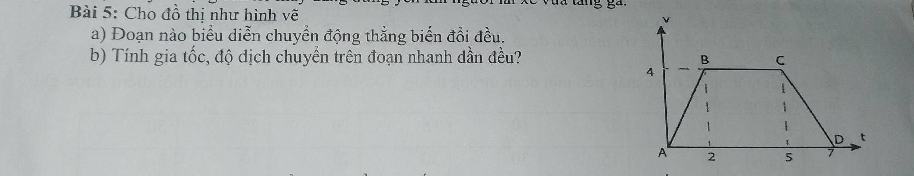 Cho đồ thị như hình vẽ 
a) Đoạn nào biểu diễn chuyển động thẳng biến đổi đều. 
b) Tính gia tốc, độ dịch chuyển trên đoạn nhanh dần đều?