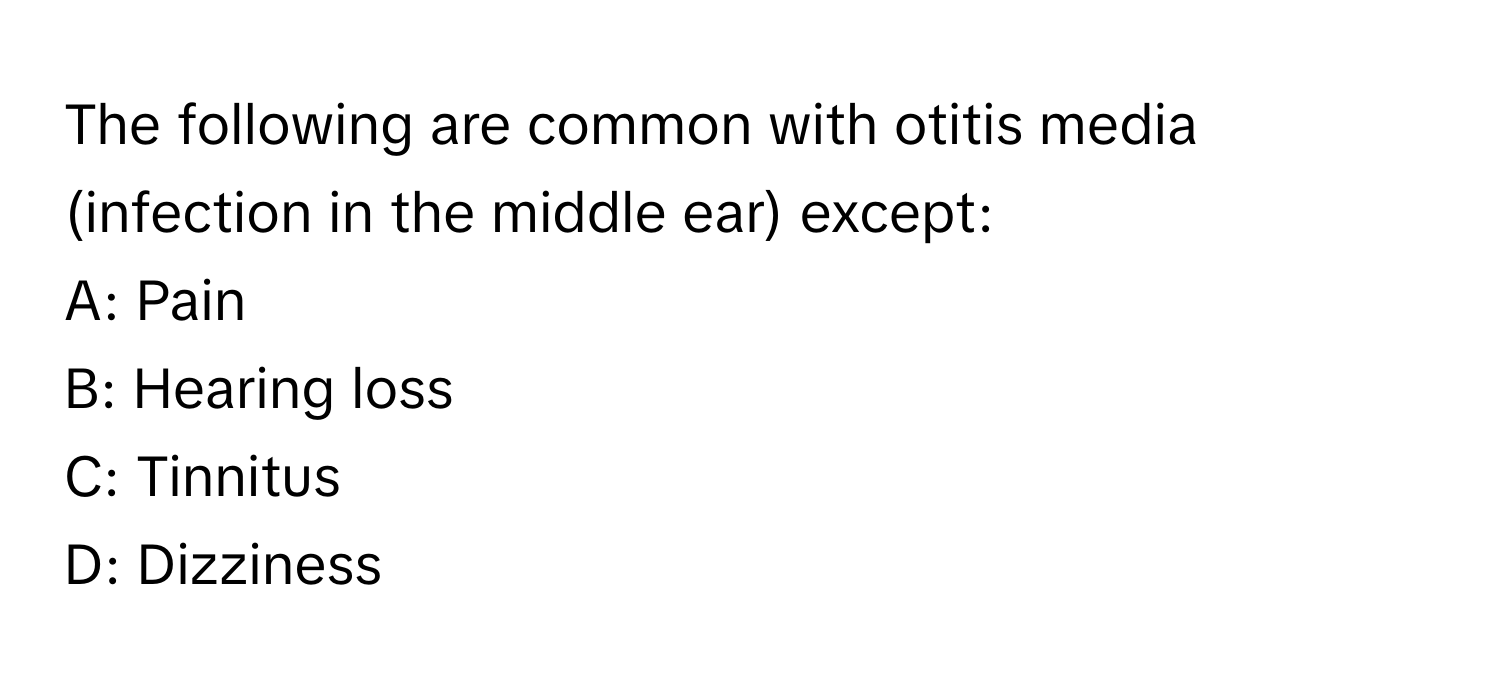 The following are common with otitis media (infection in the middle ear) except:

A: Pain
B: Hearing loss
C: Tinnitus
D: Dizziness