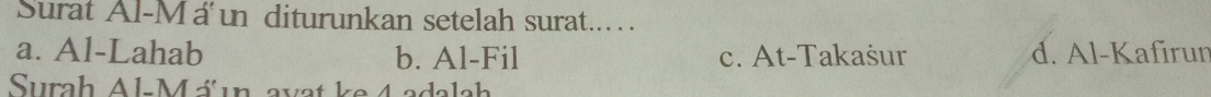 Surat Al-Má un diturunkan setelah surat... .
a. Al-Lahab b. Al-Fil c. At-Takašur d. Al-Kafırun
Surah Al-Máun avat ke 4 adalah
