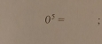 0^5= :