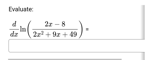 Evaluate:
 d/dx ln ( (2x-8)/2x^2+9x+49 )=