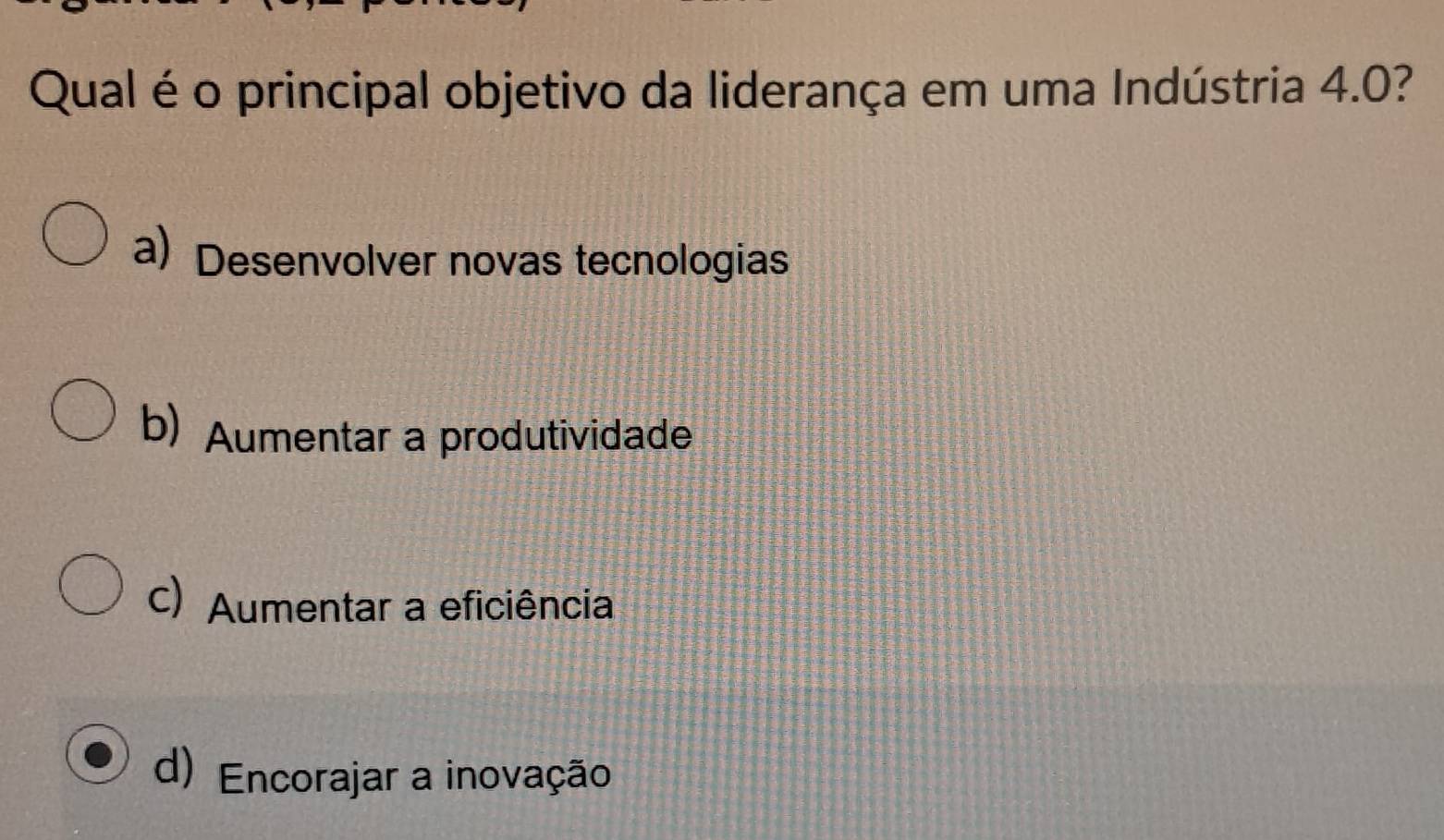 Qual é o principal objetivo da liderança em uma Indústria 4.0?
a) Desenvolver novas tecnologias
b) Aumentar a produtividade
c) Aumentar a eficiência
d) Encorajar a inovação