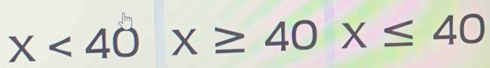 x<40x≥ 40x≤ 40