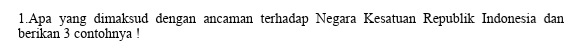 Apa yang dimaksud dengan ancaman terhadap Negara Kesatuan Republik Indonesia dan 
berikan 3 contohnya !
