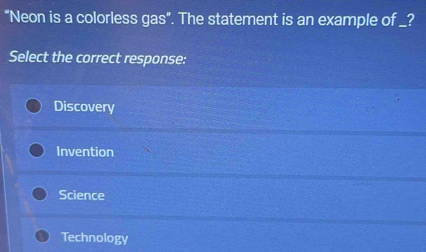 “Neon is a colorless gas”. The statement is an example of _?
Select the correct response:
Discovery
Invention
Science
Technology