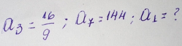 a_3= 16/9 ; a_7=144; a_1=