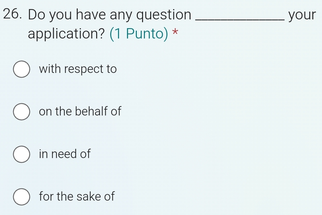 Do you have any question _your
application? (1 Punto) *
with respect to
on the behalf of
in need of
for the sake of