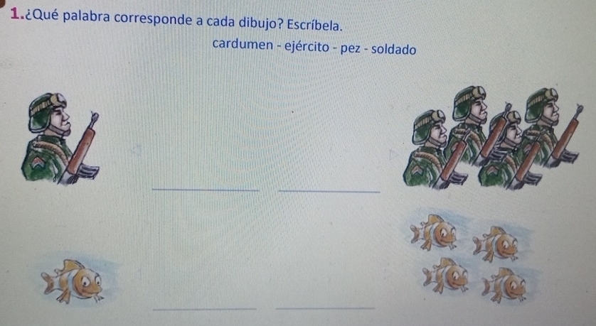 1.¿Qué palabra corresponde a cada dibujo? Escríbela. 
cardumen - ejército - pez - soldado 
_ 
_ 
__