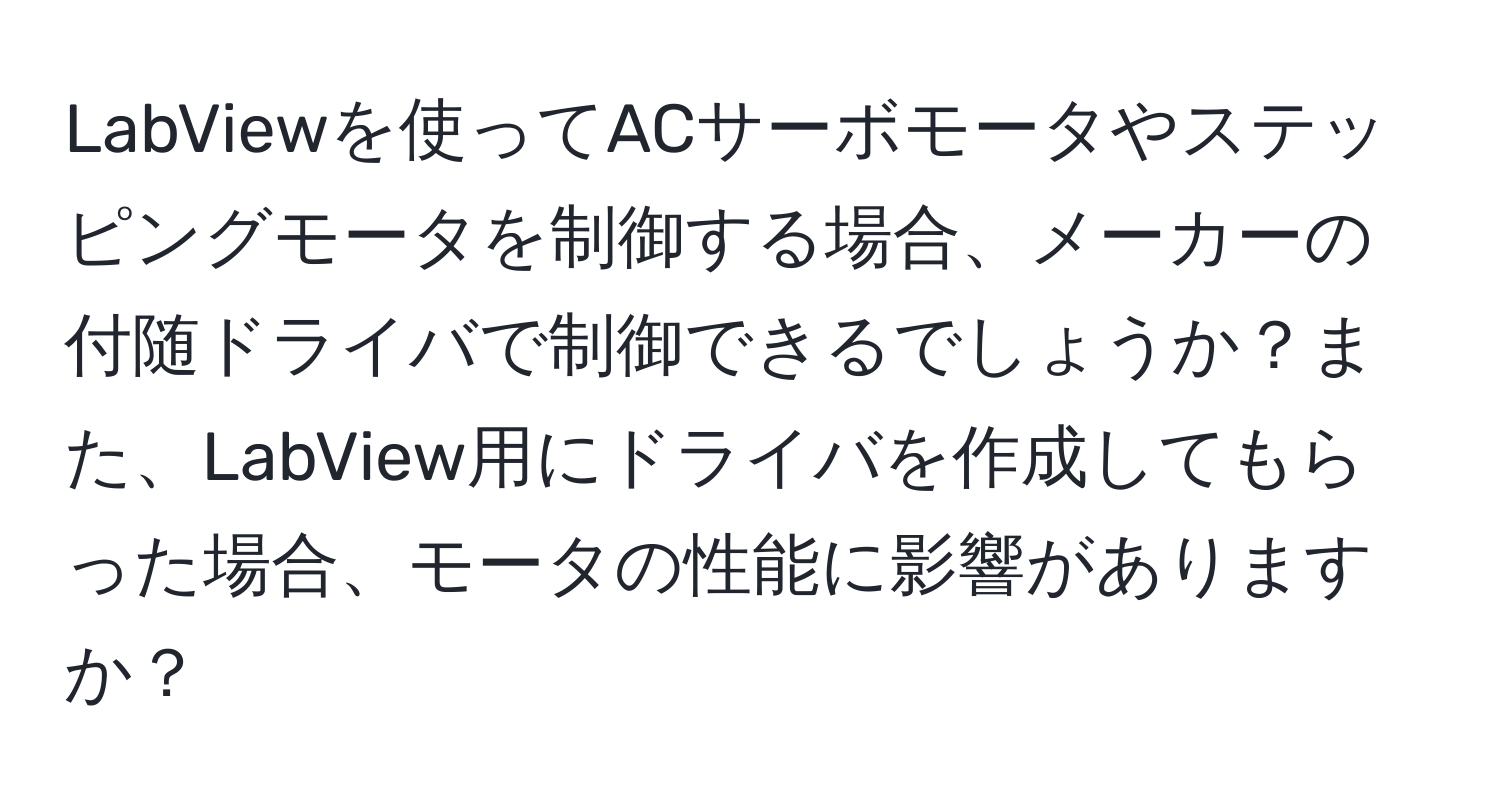 LabViewを使ってACサーボモータやステッピングモータを制御する場合、メーカーの付随ドライバで制御できるでしょうか？また、LabView用にドライバを作成してもらった場合、モータの性能に影響がありますか？